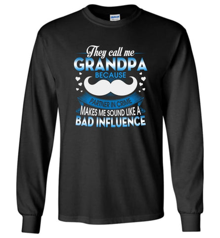They Call me Grandpa Because Partner In Crime Makes Bad Influence Long Sleeve T-Shirt - Black / M