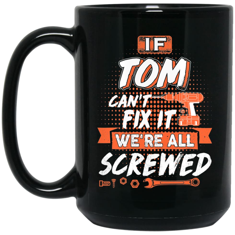 Tom Custom Name Gift If Tom Can’t Fix It We’re All Screwed 15 oz Black Mug - Black / One Size - Drinkware
