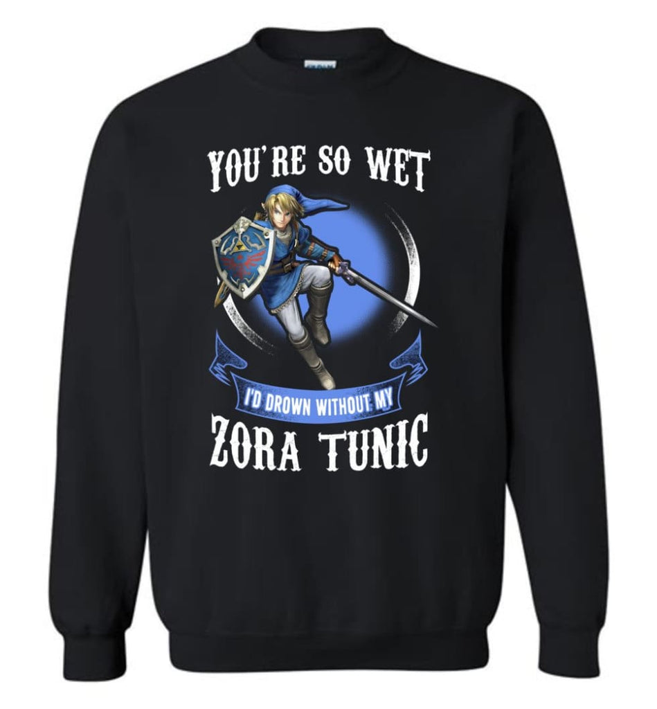 You Are So Wet I’D Drown Without My Zora Tunic Zeldas Links Fans Sweatshirt - Black / M