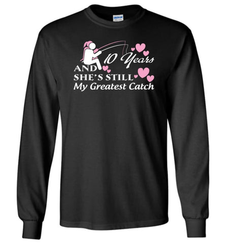 10 Years Anniversary And She Still My Greatest Catch Long Sleeve T-Shirt - Black / M