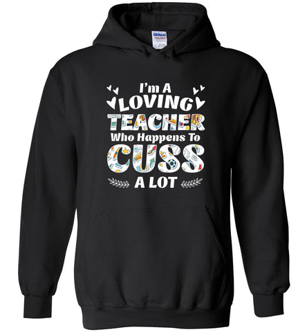 I'm A Loving Teacher Who Happens To Cuss A Lot - Hoodie