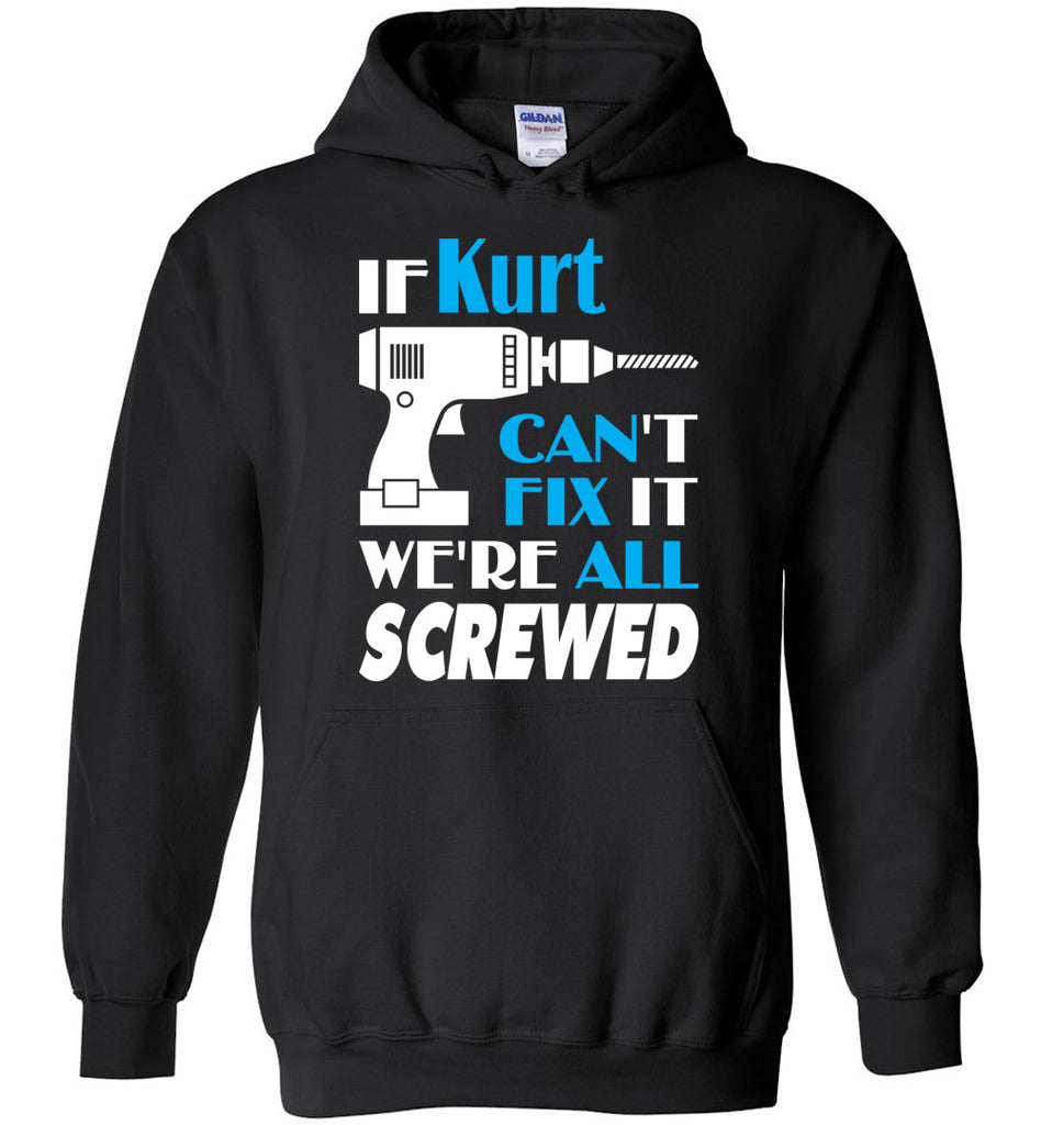 If Kurt Can't Fix It We All Screwed  Kurt Name Gift Ideas - Hoodie