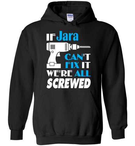 If Jara Can't Fix It We All Screwed  Jara Name Gift Ideas - Hoodie