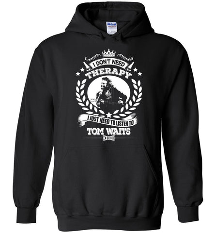 I Don't Need Therapy I Just Need To Listens To Tom Waits - Hoodie