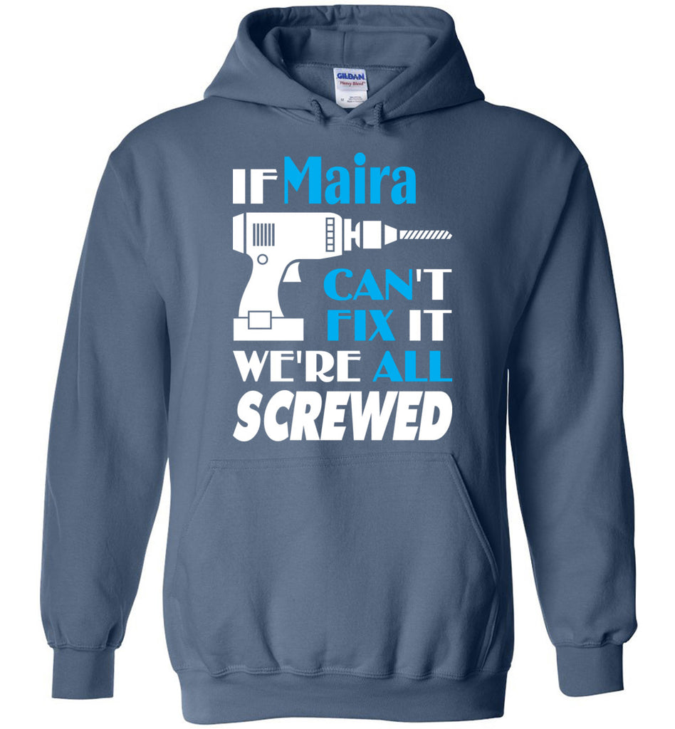 If Maira Can't Fix It We All Screwed  Maira Name Gift Ideas - Hoodie