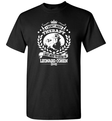 I Don't Need Therapy I Just Need To Listens To Leonard Cohen - T-Shirt