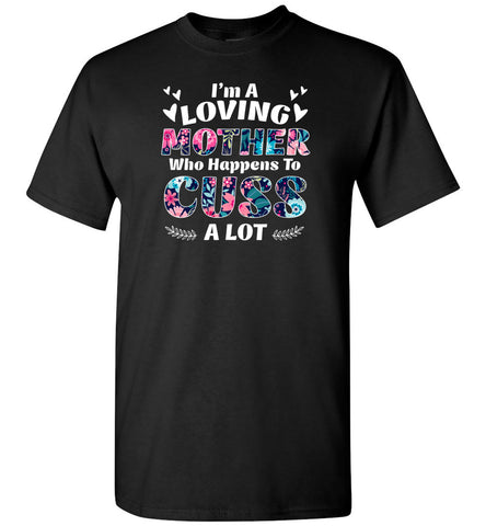 I'm A Loving Mother Who Happens To Cuss A Lot - T-Shirt