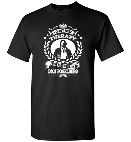 I Don't Need Therapy I Just Need To Listens To Dan Fogelberg - T-Shirt