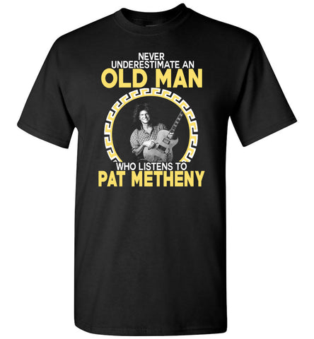 Never Underestimate An Old Man Who Listens To Pat Metheny - T-Shirt