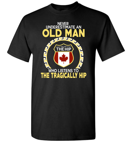 Never Underestimate An Old Man Who Listens To The Tragically Hip - T-Shirt