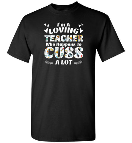 I'm A Loving Teacher Who Happens To Cuss A Lot - T-Shirt
