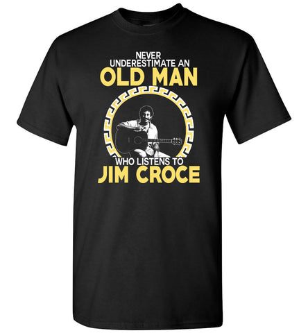 Never Underestimate An Old Man Who Listens To Jim Croce - T-Shirt