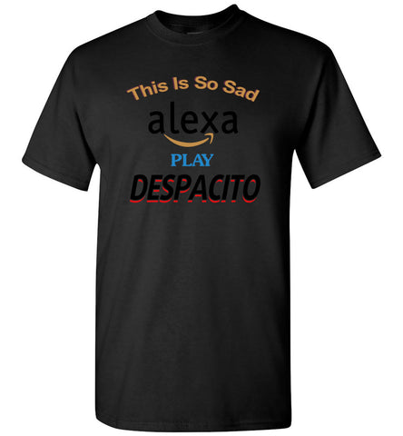 Sad Alexa Play Despacito - T-Shirt