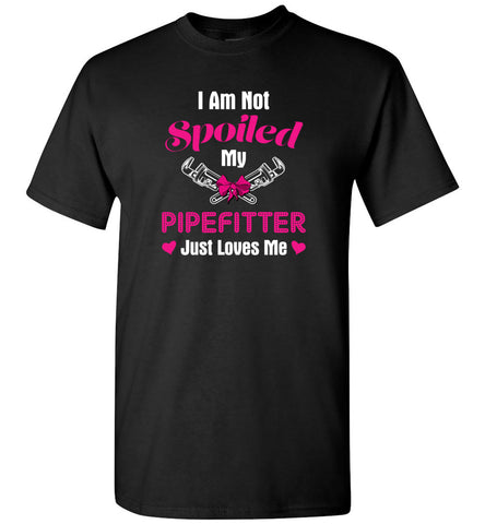 I Am Not Spoiled My PipeFitter Just Loves Me - T-Shirt