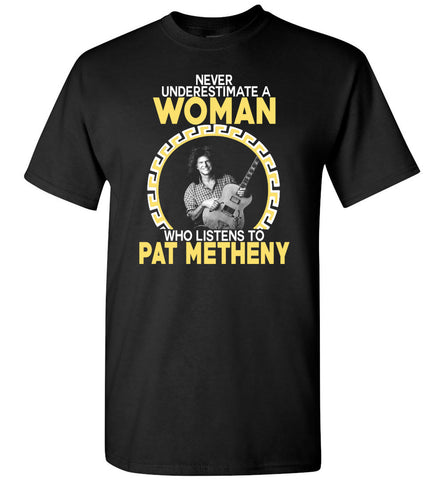 Never Underestimate A Woman Who Listens To Pat Metheny - T-Shirt