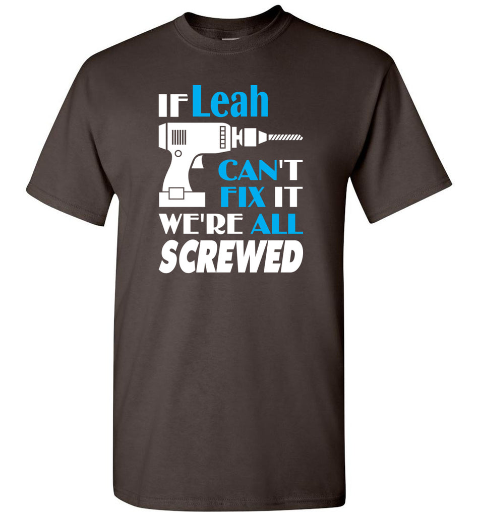 If Leah Can't Fix It We All Screwed  Leah Name Gift Ideas - T-Shirt