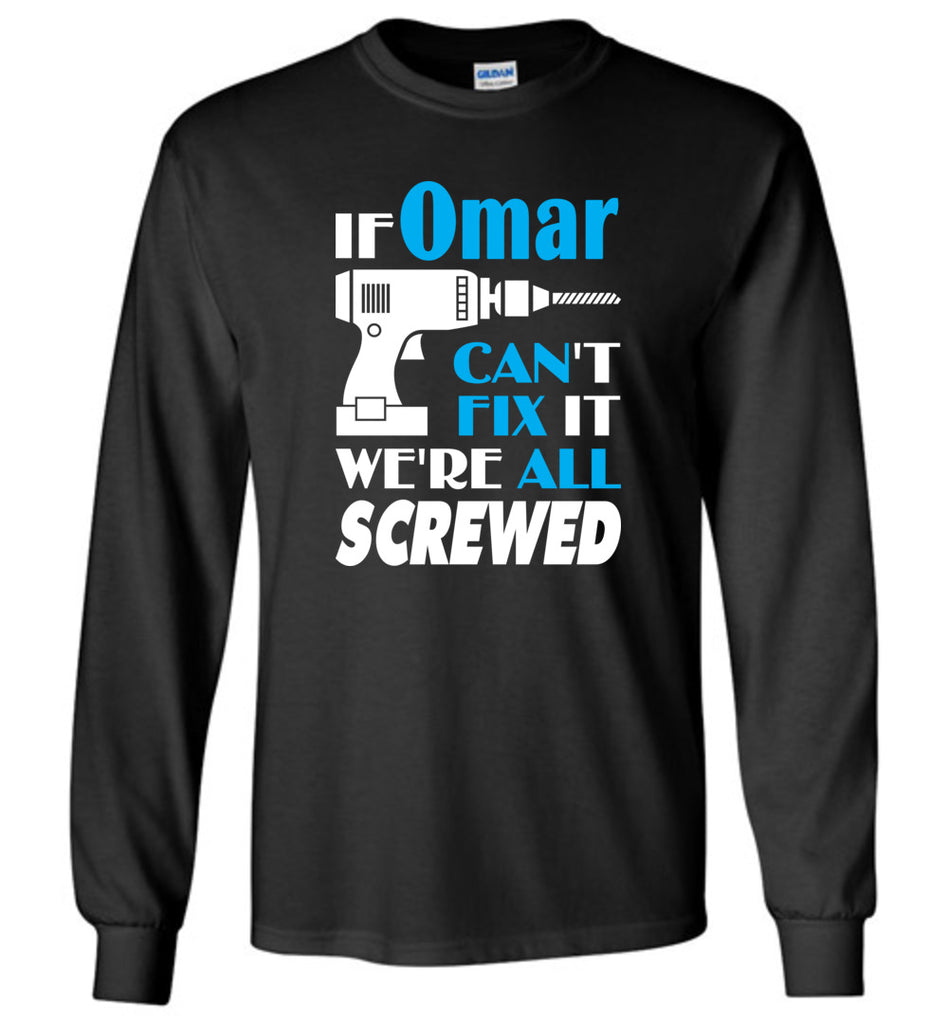 If Omar Can't Fix It We All Screwed  Omar Name Gift Ideas - Long Sleeve