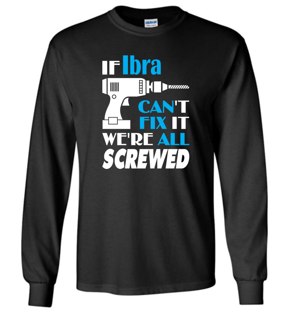 If Ibra Can't Fix It We All Screwed  Ibra Name Gift Ideas - Long Sleeve