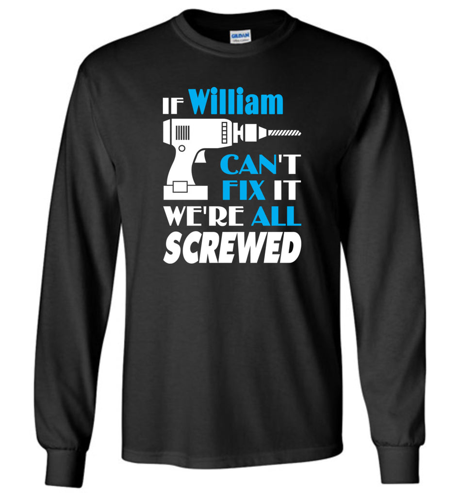 If William Can't Fix It We All Screwed  William Name Gift Ideas - Long Sleeve