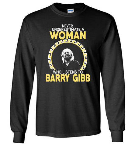 Never Underestimate A Woman Who Listens To Barry Gibb - Long Sleeve