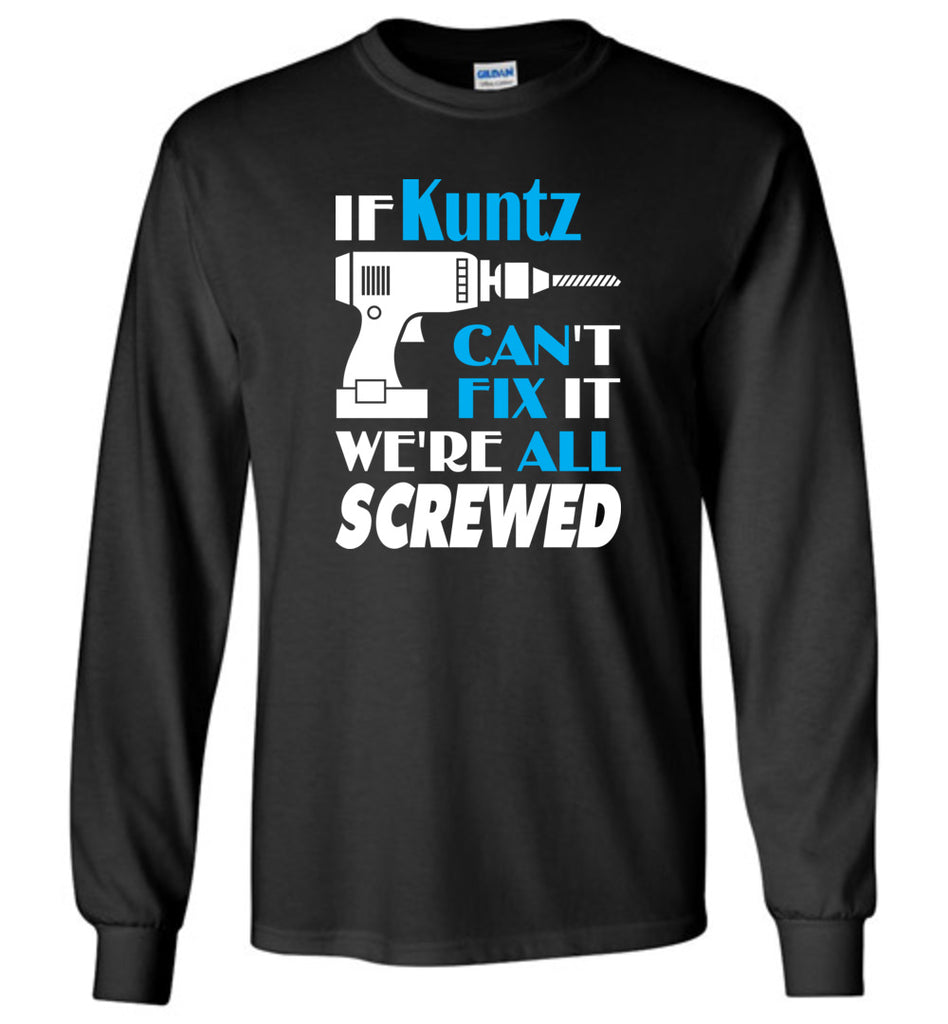 If Kuntz Can't Fix It We All Screwed  Kuntz Name Gift Ideas - Long Sleeve