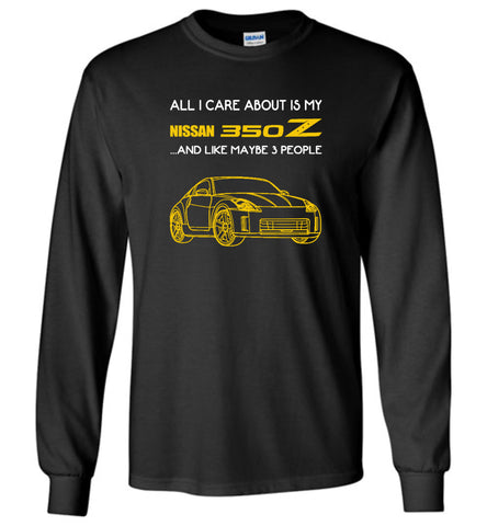 All I care about is my nissan 350Z and like maybe 3 people - Long Sleeve