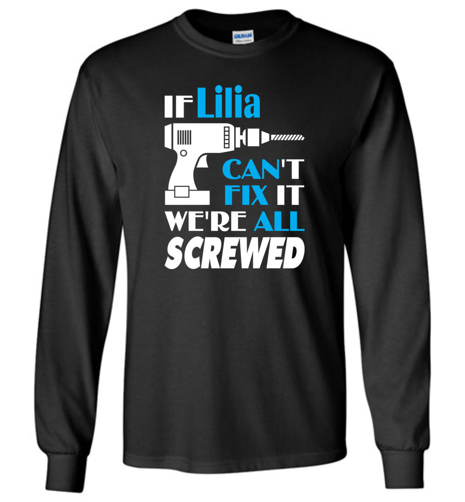 If Lilia Can't Fix It We All Screwed  Lilia Name Gift Ideas - Long Sleeve