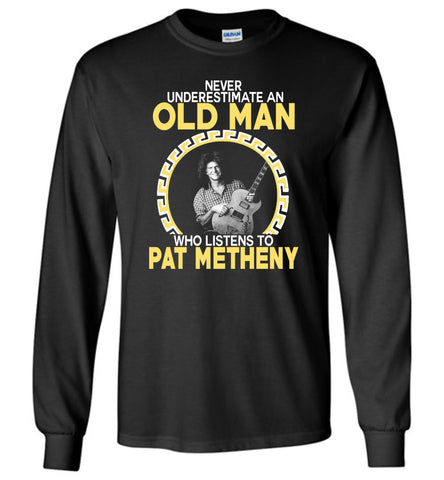 Never Underestimate An Old Man Who Listens To Pat Metheny - Long Sleeve