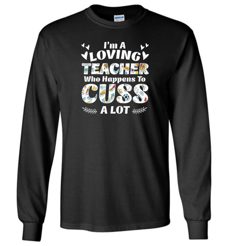 I'm A Loving Teacher Who Happens To Cuss A Lot - Long Sleeve