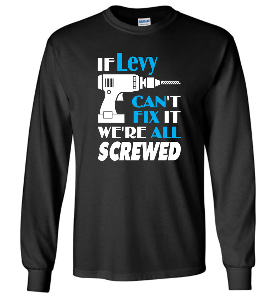If Levy Can't Fix It We All Screwed  Levy Name Gift Ideas - Long Sleeve