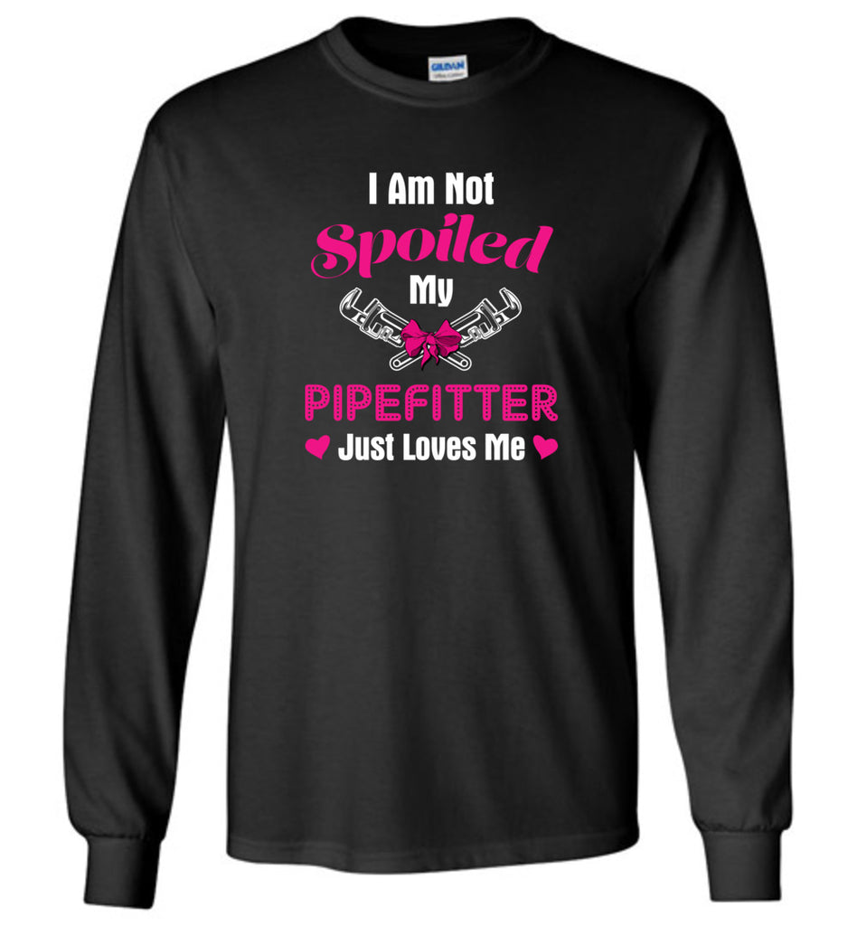 I Am Not Spoiled My PipeFitter Just Loves Me - Long Sleeve