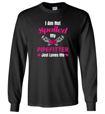 I Am Not Spoiled My PipeFitter Just Loves Me - Long Sleeve