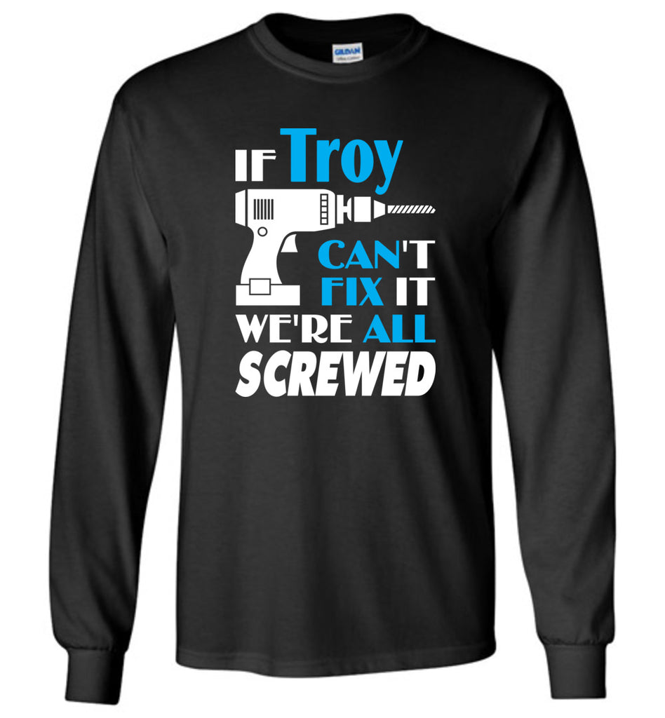 If Troy Can't Fix It We All Screwed  Troy Name Gift Ideas - Long Sleeve