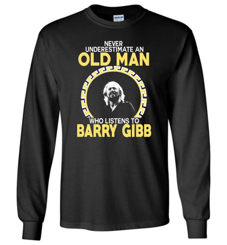 Never Underestimate An Old Man Who Listens To Barry Gibb - Long Sleeve
