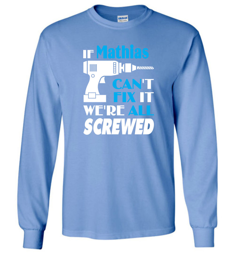 If Mathias Can't Fix It We All Screwed  Mathias Name Gift Ideas - Long Sleeve