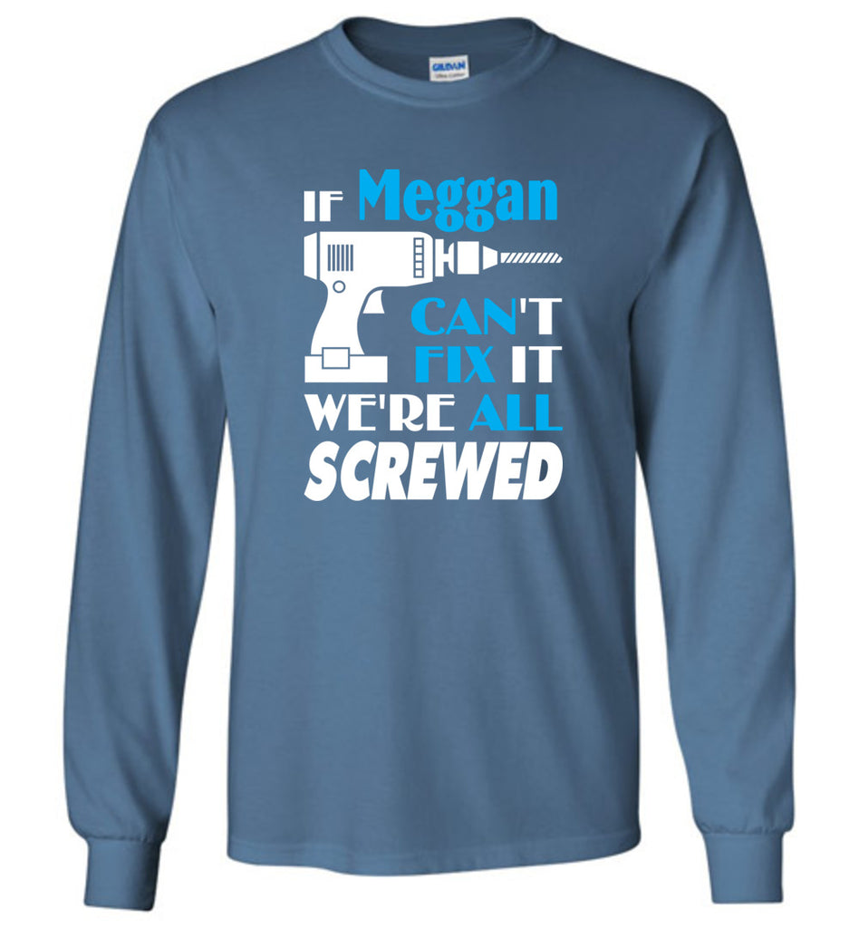 If Meggan Can't Fix It We All Screwed  Meggan Name Gift Ideas - Long Sleeve