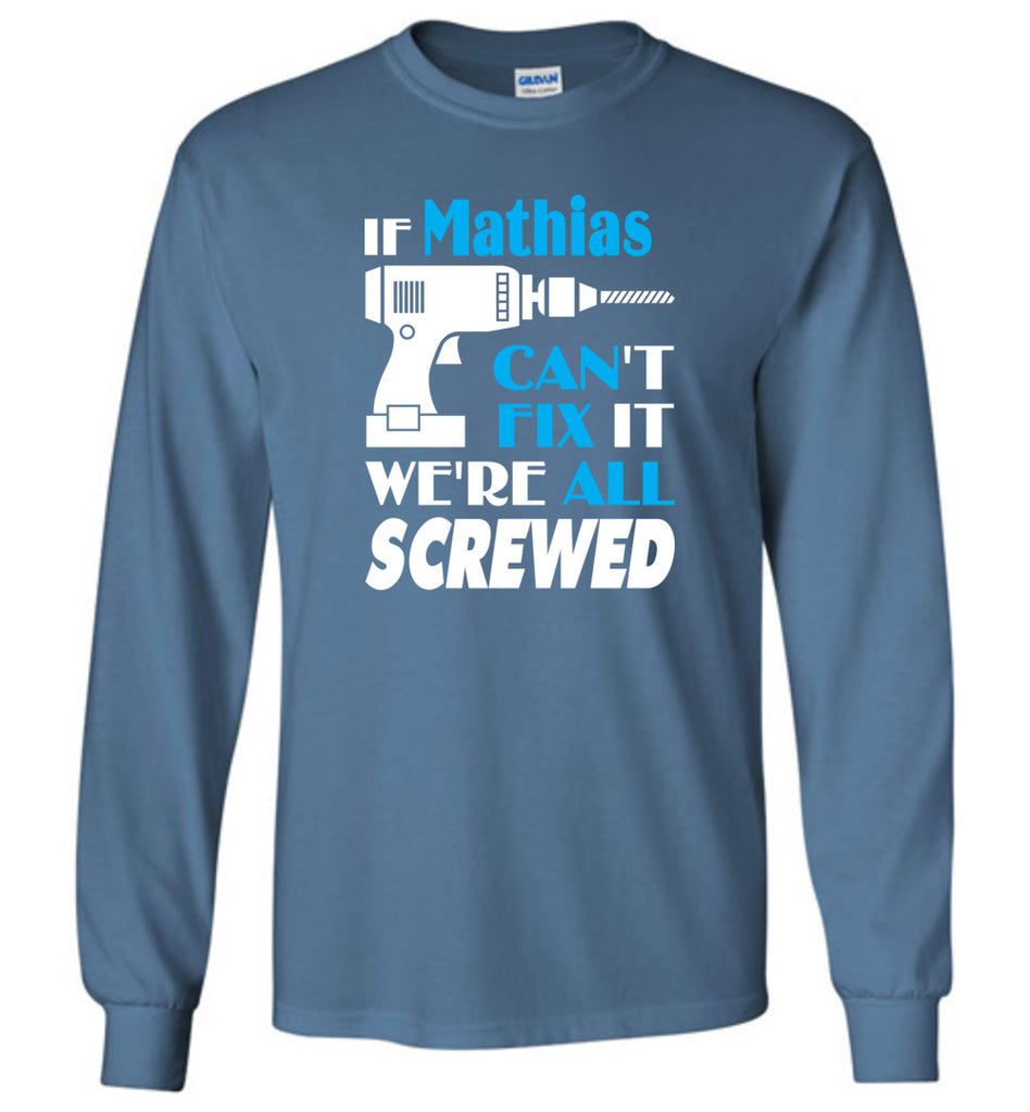 If Mathias Can't Fix It We All Screwed  Mathias Name Gift Ideas - Long Sleeve