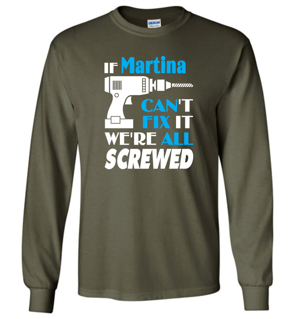 If Martina Can't Fix It We All Screwed  Martina Name Gift Ideas - Long Sleeve