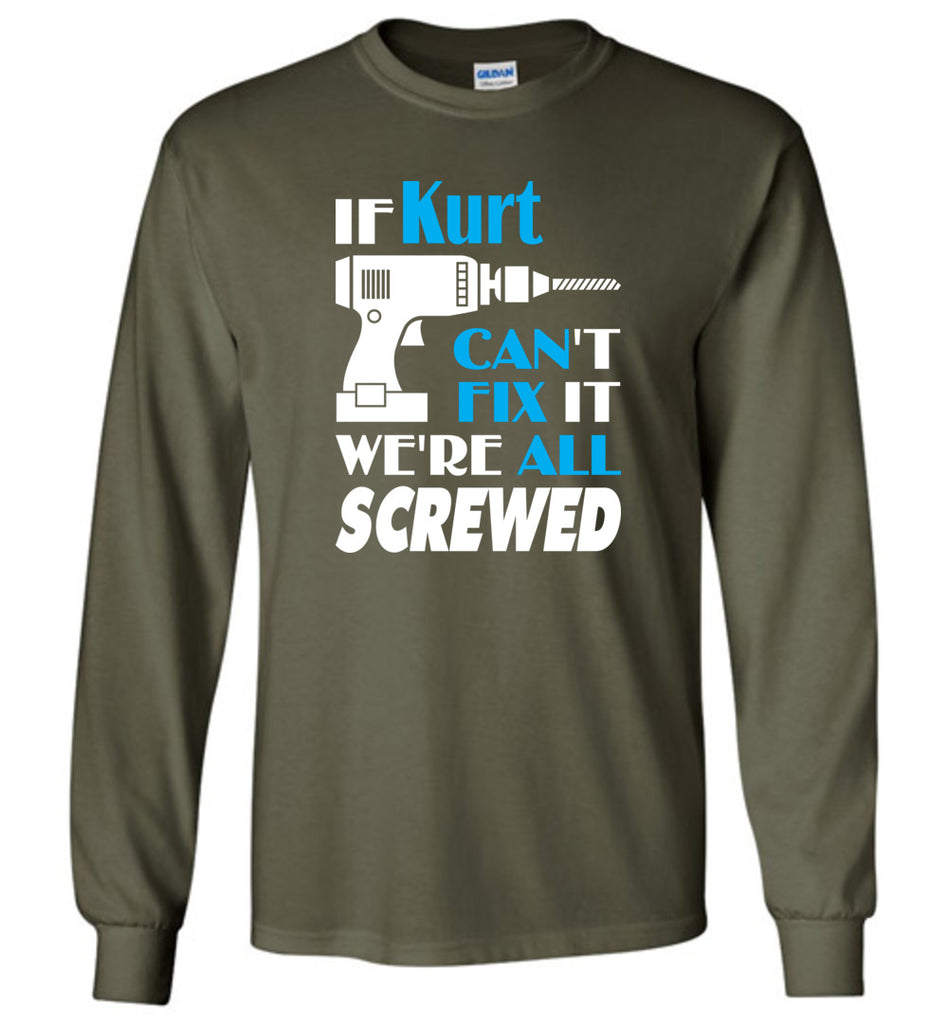 If Kurt Can't Fix It We All Screwed  Kurt Name Gift Ideas - Long Sleeve