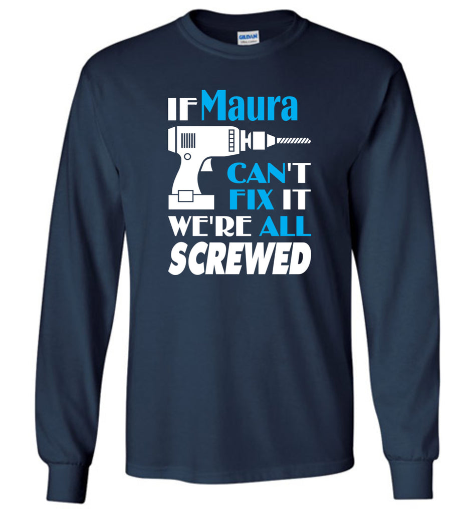 If Maura Can't Fix It We All Screwed  Maura Name Gift Ideas - Long Sleeve