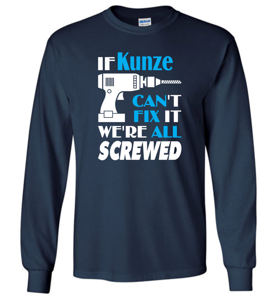 If Kunze Can't Fix It We All Screwed  Kunze Name Gift Ideas - Long Sleeve
