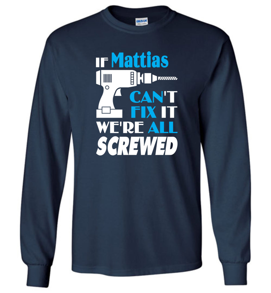 If Mattias Can't Fix It We All Screwed  Mattias Name Gift Ideas - Long Sleeve