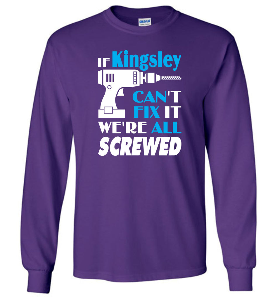 If Kingsley Can't Fix It We All Screwed  Kingsley Name Gift Ideas - Long Sleeve