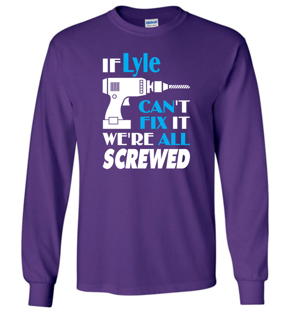 If Lyle Can't Fix It We All Screwed  Lyle Name Gift Ideas - Long Sleeve