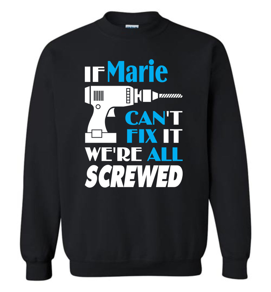 If Marie Can't Fix It We All Screwed  Marie Name Gift Ideas - Sweatshirt