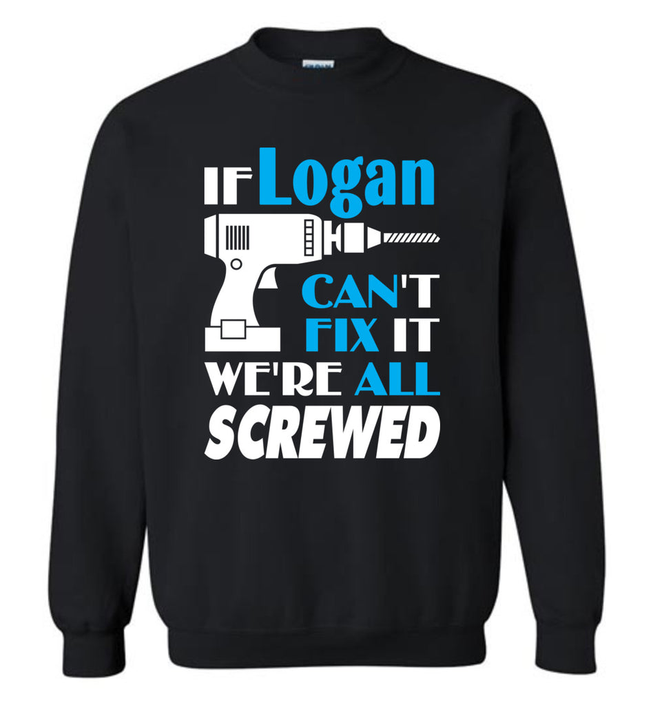 If Logan Can't Fix It We All Screwed  Logan Name Gift Ideas - Sweatshirt