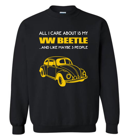 All I care about is my VW beetle and like maybe 3 people - Sweatshirt