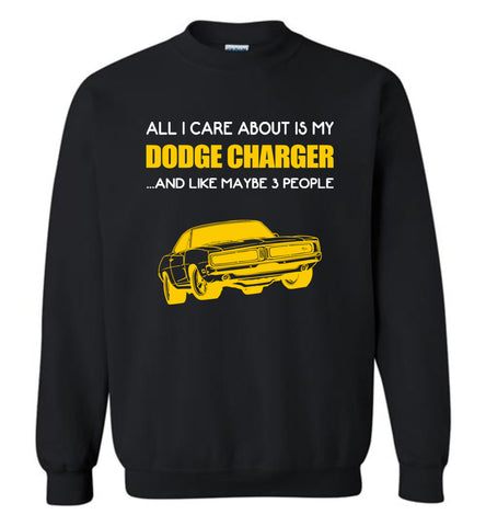 All I care about is my dodge charger and like maybe 3 people - Sweatshirt