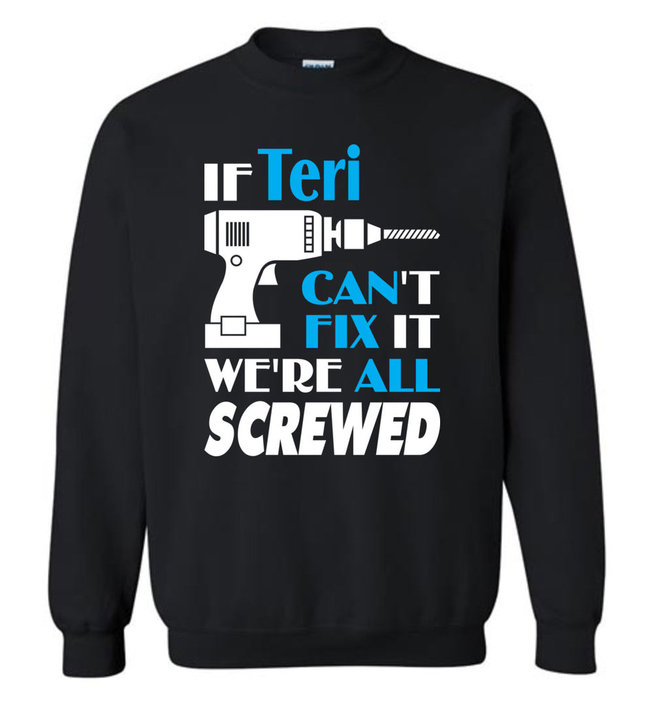 If Teri Can't Fix It We All Screwed  Teri Name Gift Ideas - Sweatshirt