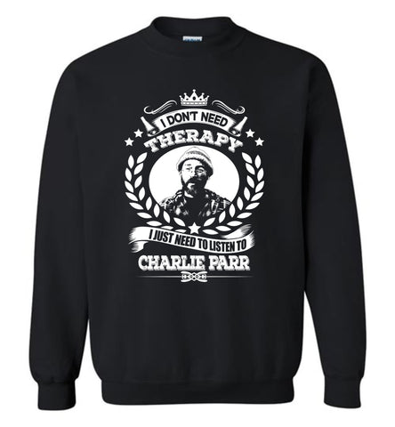 I Don't Need Therapy I Just Need To Listens To Charle Parr - Sweatshirt